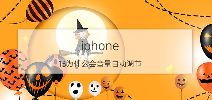 iphone 13为什么会音量自动调节 iphone 13 pro微信听筒声音小？